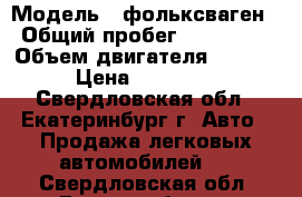  › Модель ­ фольксваген › Общий пробег ­ 133 000 › Объем двигателя ­ 1 600 › Цена ­ 370 000 - Свердловская обл., Екатеринбург г. Авто » Продажа легковых автомобилей   . Свердловская обл.,Екатеринбург г.